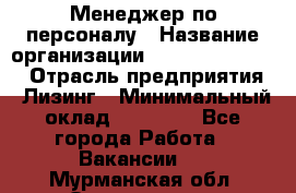 Менеджер по персоналу › Название организации ­ Fusion Service › Отрасль предприятия ­ Лизинг › Минимальный оклад ­ 20 000 - Все города Работа » Вакансии   . Мурманская обл.,Оленегорск г.